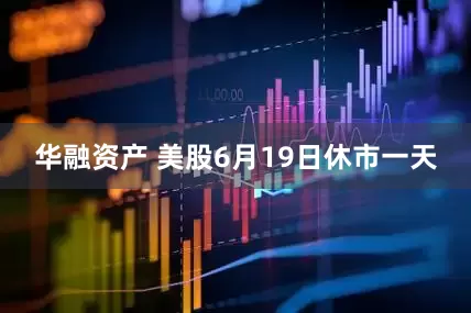 华融资产 美股6月19日休市一天