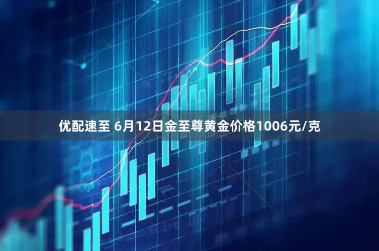 优配速至 6月12日金至尊黄金价格1006元/克