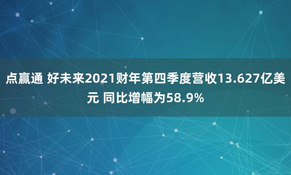 点赢通 好未来2021财年第四季度营收13.627亿美元 同比增幅为58.9%