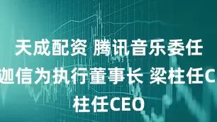 天成配资 腾讯音乐委任彭迦信为执行董事长 梁柱任CEO
