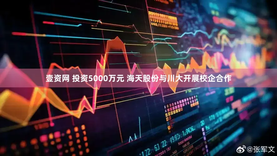 壹资网 投资5000万元 海天股份与川大开展校企合作