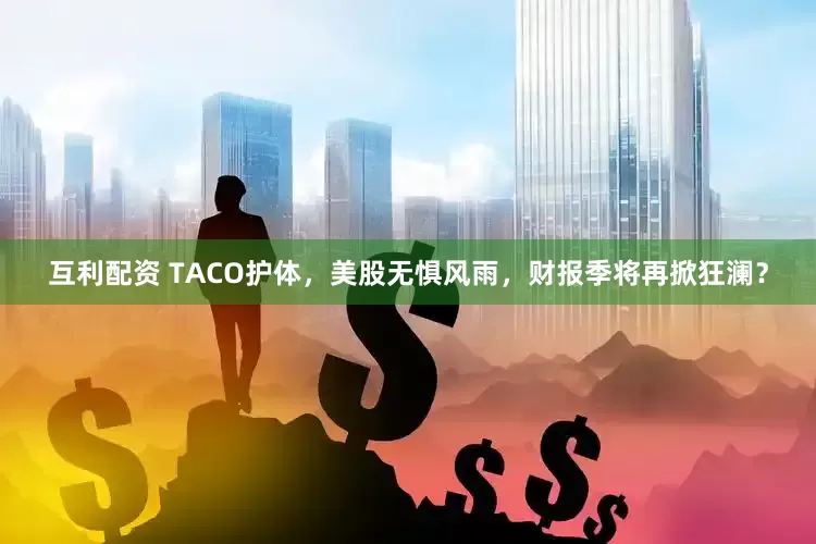 互利配资 TACO护体，美股无惧风雨，财报季将再掀狂澜？