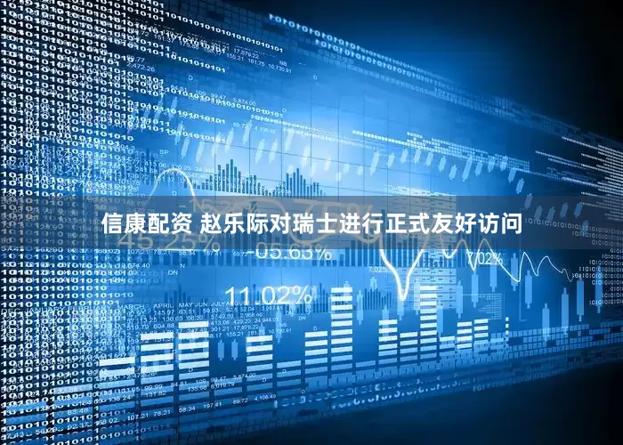 信康配资 赵乐际对瑞士进行正式友好访问