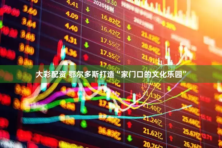 大彩配资 鄂尔多斯打造“家门口的文化乐园”