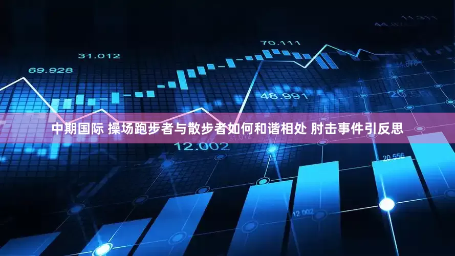 中期国际 操场跑步者与散步者如何和谐相处 肘击事件引反思