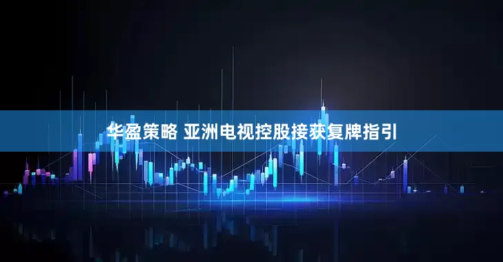 华盈策略 亚洲电视控股接获复牌指引