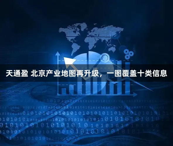 天通盈 北京产业地图再升级，一图覆盖十类信息