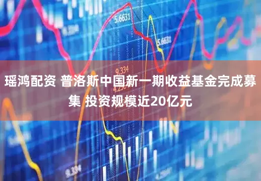 瑶鸿配资 普洛斯中国新一期收益基金完成募集 投资规模近20亿元