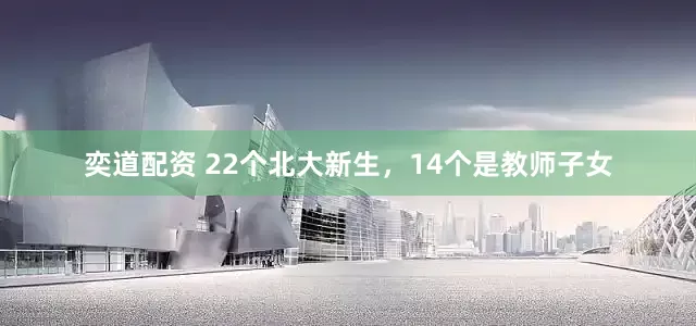 奕道配资 22个北大新生，14个是教师子女