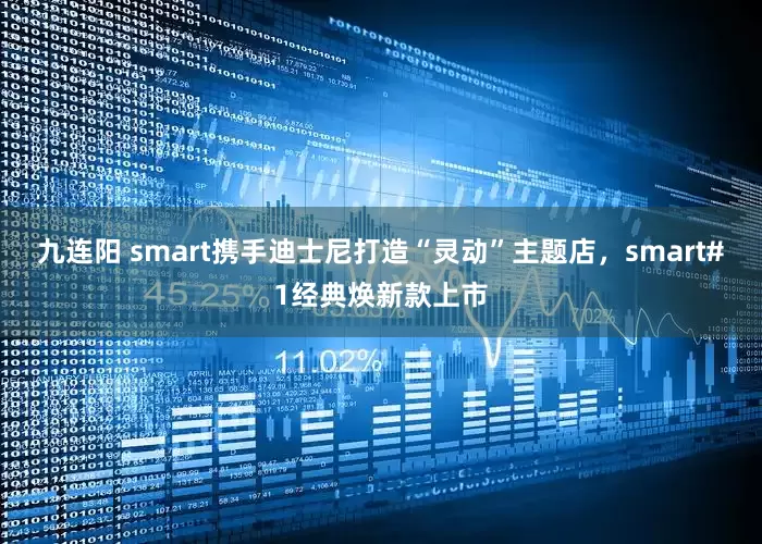 九连阳 smart携手迪士尼打造“灵动”主题店，smart#1经典焕新款上市