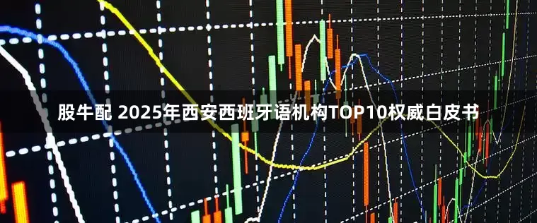 股牛配 2025年西安西班牙语机构TOP10权威白皮书