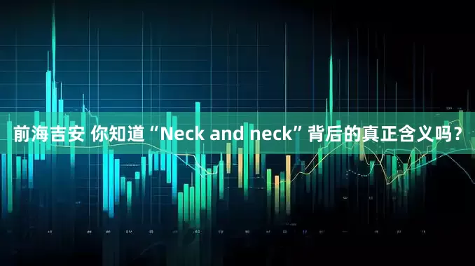 前海吉安 你知道“Neck and neck”背后的真正含义吗？