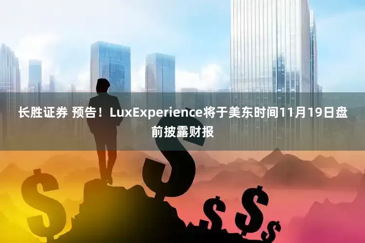 长胜证券 预告！LuxExperience将于美东时间11月19日盘前披露财报