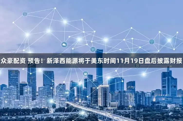 众豪配资 预告！新泽西能源将于美东时间11月19日盘后披露财报