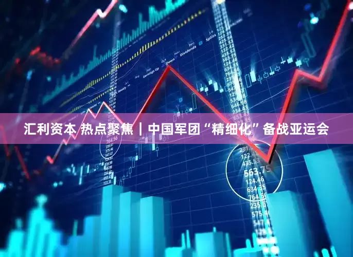 汇利资本 热点聚焦｜中国军团“精细化”备战亚运会