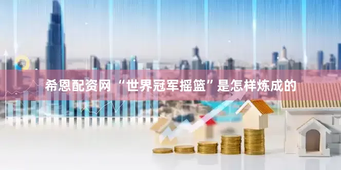 希恩配资网 “世界冠军摇篮”是怎样炼成的